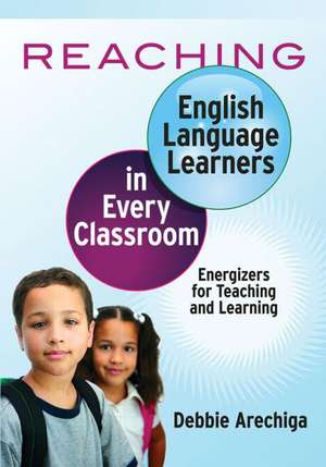 Reaching English Language Learners in Every Classroom: Energizers for Teaching and Learning de Debbie Arechiga