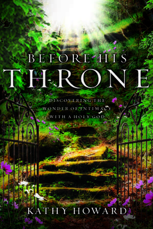 Before His Throne: Discovering the Wonder of Intimacy with a Holy God de Kathy Howard