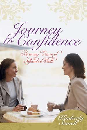 Journey to Confidence: Becoming Women of Influential Faith de Kimberly Sowell