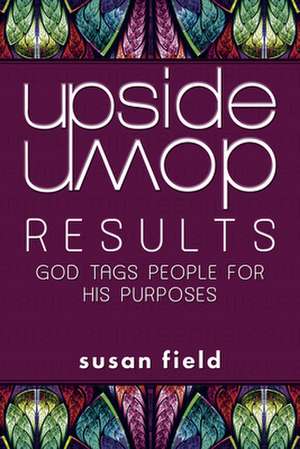 Upside-Down Results: God Tags People for His Purposes de Susan Field