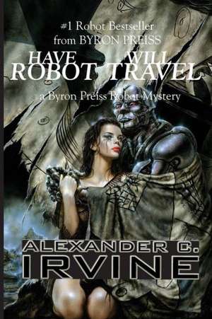 Have Robot, Will Travel de Alexander C Irvine