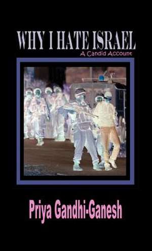 Why I Hate Israel de Priya Gandhi-Ganesh