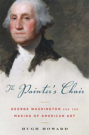 The Painter's Chair: George Washington and the Making of American Art de Hugh Howard