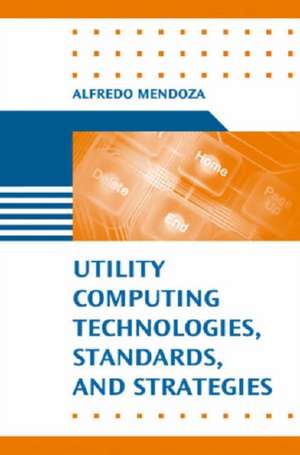 Utility Computing Technologies, Standards, and Strategies de Alfredo Mendoza