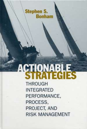 Actionable Strategies Through Integrated Performance, Process, Project, and Risk Management de Stephen S. Bonham