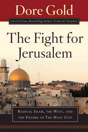 The Fight for Jerusalem: Radical Islam, the West, and the Future of the Holy City de Dore Gold