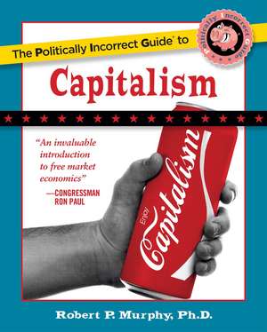 The Politically Incorrect Guide to Capitalism de Ph.D. Robert P. Murphy