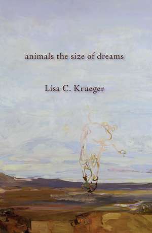 animals the size of dreams de Lisa C Krueger