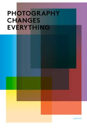 Photography Changes Everything de Marvin Heiferman