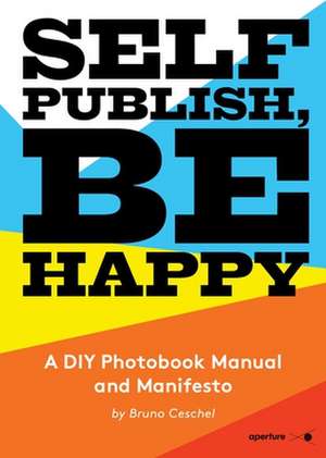 Self Publish, Be Happy: A DIY Photobook Manual and Manifesto de Bruno Ceschel