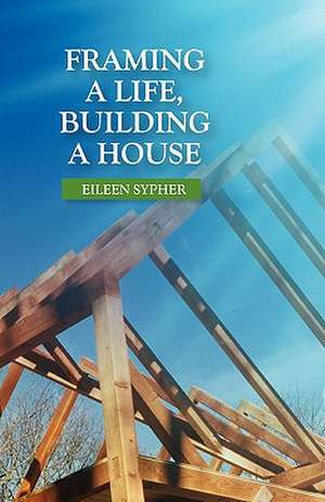 Framing a Life, Building a House de Eileen Sypher