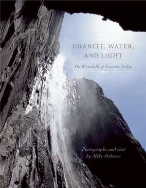 Granite, Water, and Light: The Waterfalls of Yosemite Valley de Michael Osborne