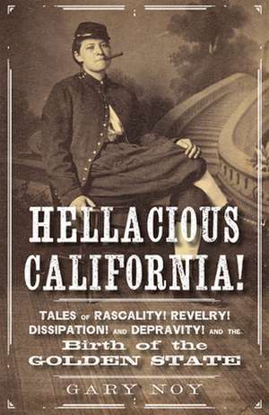 Hellacious California: Tales of Rascality, Revelry, Dissipation, and Depravity, and the Birth of the Golden State de Gary Noy