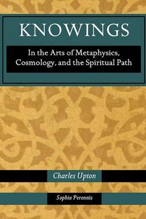 Knowings: In the Arts of Metaphysics, Cosmology, and the Spiritual Path de Charles Upton