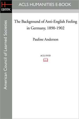 The Background of Anti-English Feeling in Germany, 1890-1902 de Pauline Relyea Anderson