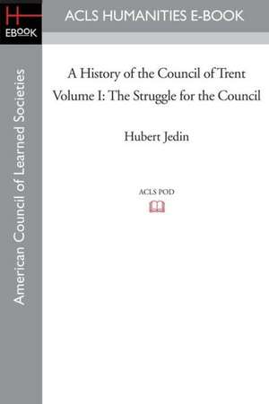 A History of the Council of Trent Volume I: The Struggle for the Council de Hubert Jedin