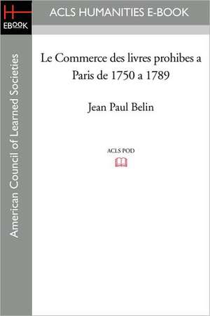 Le Commerce Des Livres Prohibes a Paris de 1750 a 1789 de Jean Paul Belin