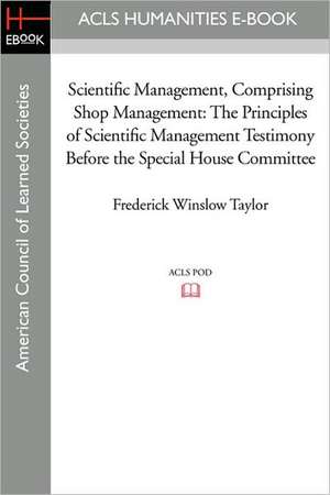 Scientific Management, Comprising Shop Management: The Principles of Scientific Management Testimony Before the Special House Committee de Frederick Winslow Taylor