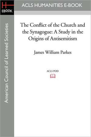 The Conflict of the Church and the Synagogue: A Study in the Origins of Antisemitism de James William Parkes