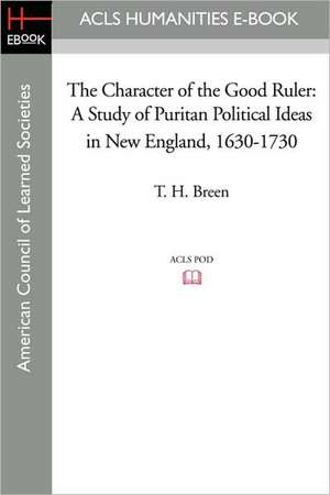 The Character of the Good Ruler: A Study of Puritan Political Ideas in New England, 1630-1730 de T. H. Breen