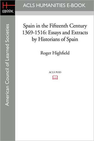 Spain in the Fifteenth Century 1369-1516: Essays and Extracts by Historians of Spain de Roger Highfield