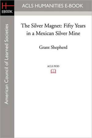 The Silver Magnet: Fifty Years in a Mexican Silver Mine de Grant Shepherd