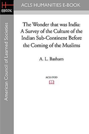 The Wonder That Was India: A Survey of the Culture of the Indian Sub-Continent Before the Coming of the Muslims de A. L. Basham