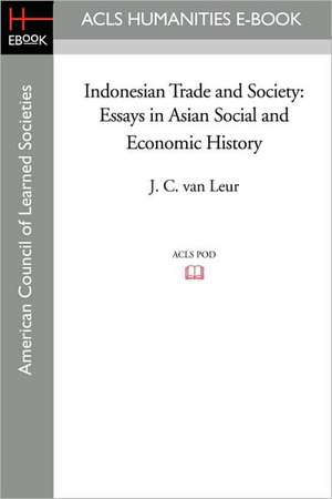 Indonesian Trade and Society: Essays in Asian Social and Economic History de J. C. Van Leur