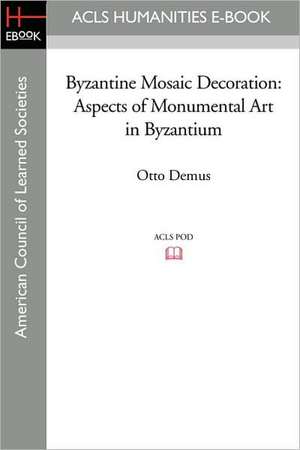 Byzantine Mosaic Decoration: Aspects of Monumental Art in Byzantium de Otto Demus