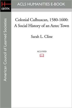 Colonial Culhuacan, 1580-1600: A Social History of an Aztec Town de Sarah L. Cline