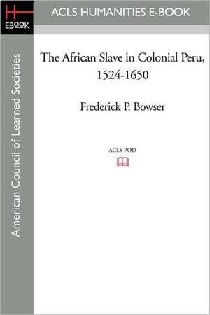 The African Slave in Colonial Peru, 1524-1650 de Frederick P. Bowser