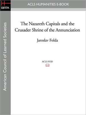 The Nazareth Capitals and the Crusader Shrine of the Annunciation de Jaroslav Folda