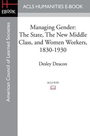 Managing Gender: The State, the New Middle Class, and Women Workers, 1830-1930 de Desley Deacon