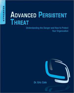 Advanced Persistent Threat: Understanding the Danger and How to Protect Your Organization de Eric Cole