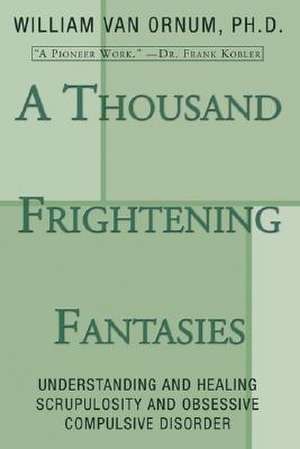 A Thousand Frightening Fantasies: Understanding and Healing Scrupulosity and Obsessive Compulsive Disorder de William Van Ornum