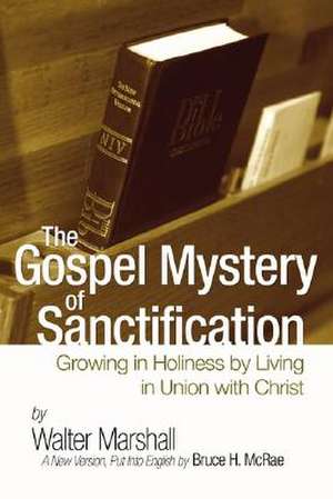 The Gospel Mystery of Sanctification: Growing in Holiness by Living in Union with Christ de Walter Marshall