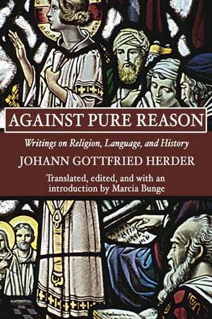 Against Pure Reason: Writings on Religion, Language, and History de Johann Gottfried Herder