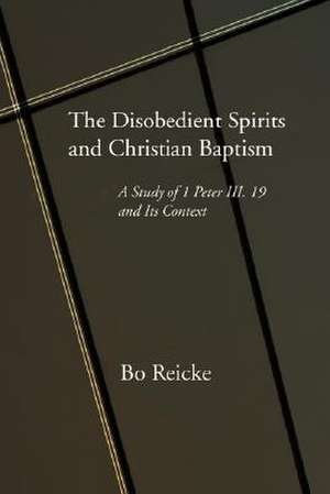 The Disobedient Spirits & Christian Baptism: 19 and Its Context de Bo Reicke