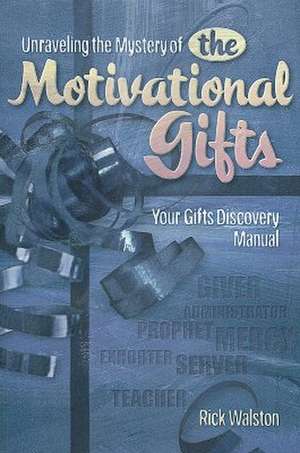 Unraveling the Mystery of the Motivational Gifts: Your Gifts Discovery Manual de Rick Walston