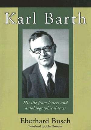 Karl Barth: His Life from Letters and Autobiographical Texts de Eberhard Busch