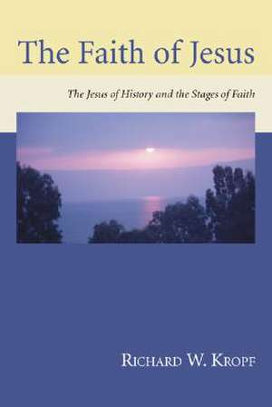 The Faith of Jesus: The Jesus of History and the Stages of Faith de Richard W. Kropf