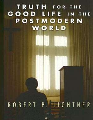 Truth for the Good Life in the Postmodern World de Robert P. Lightner