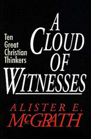 A Cloud of Witnesses: Ten Great Christian Thinkers de Alister E. McGrath