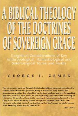 A Biblical Theology of the Doctrines of Sovereign Grace: Exegetical Considerations of Key Anthropological, Hamartiological, and Soteriological Terms de George J. Zemek