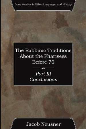 The Rabbinic Traditions about the Pharisees Before 70, Part III de Jacob Neusner