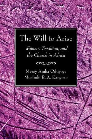 The Will to Arise: Women, Tradition, and the Church in Africa de Mercy Amba Oduyoye