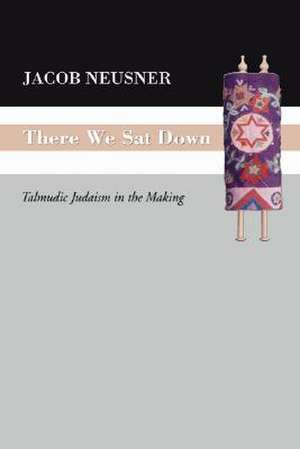 There We Sat Down: Talmudic Judaism in the Making de Professor Jacob Neusner PH.D.