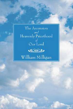 The Ascension and Heavenly Priesthood of Our Lord de William Milligan