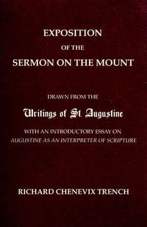 Exposition of the Sermon on the Mount: Drawn from the Writings of St. Augustine with an Introductory Essay on Augustine as an Interpreter of Scripture de Richard Chenevix Trench