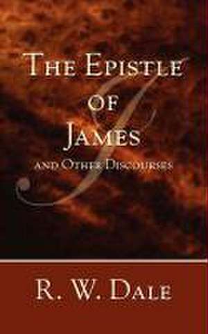 The Epistle of James and Other Discourses de Rw Dale